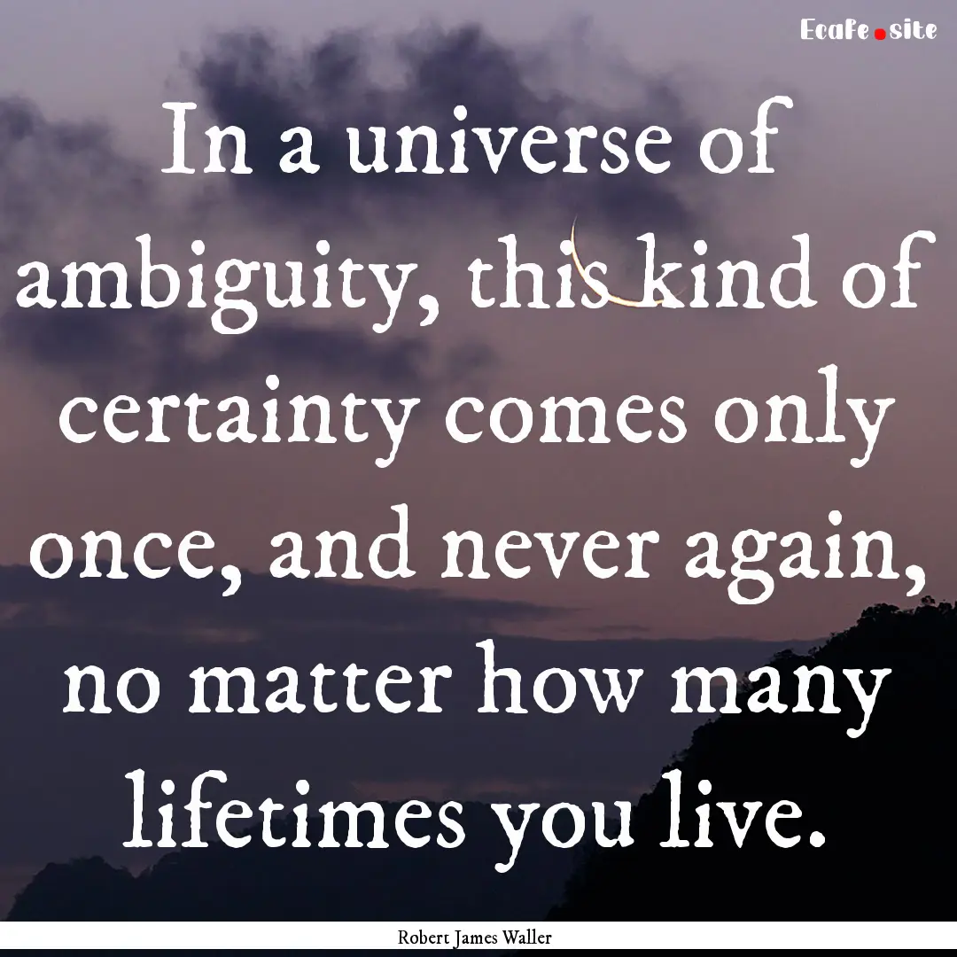 In a universe of ambiguity, this kind of.... : Quote by Robert James Waller