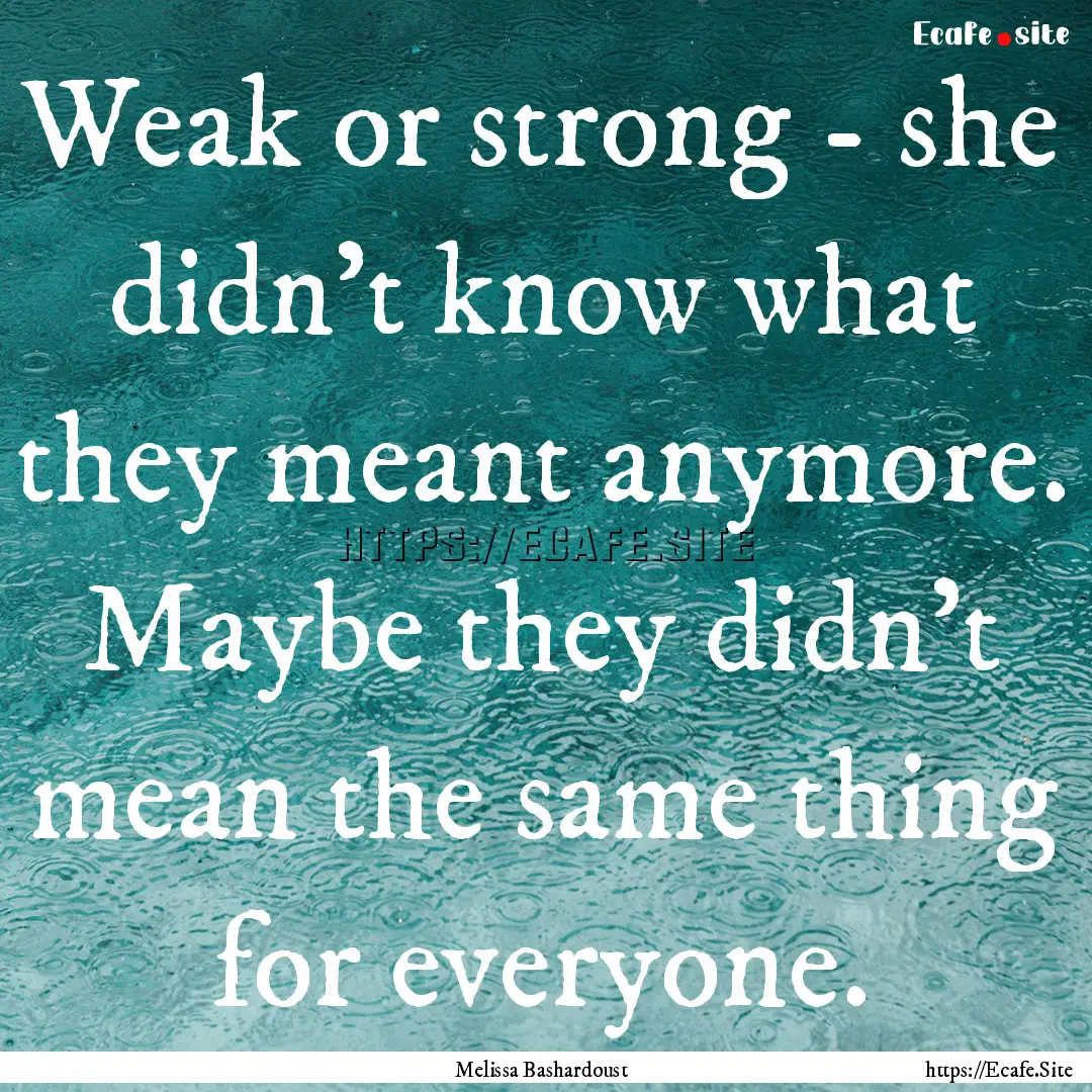 Weak or strong - she didn’t know what they.... : Quote by Melissa Bashardoust