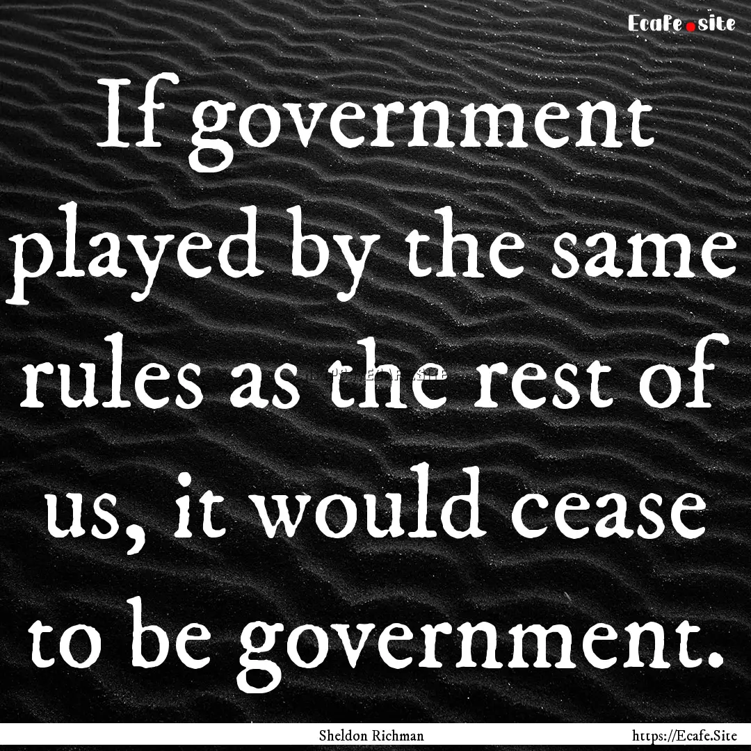 If government played by the same rules as.... : Quote by Sheldon Richman