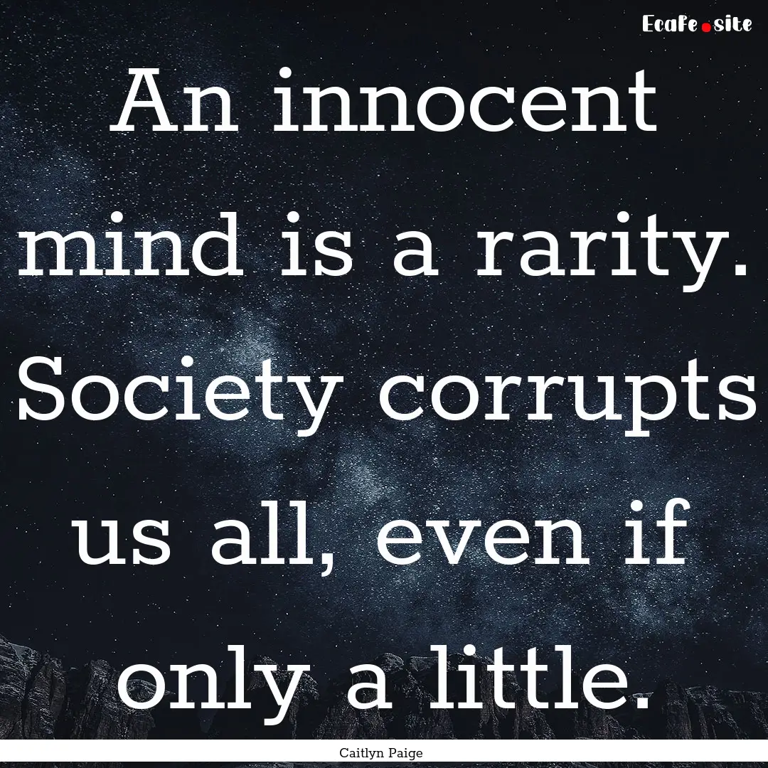 An innocent mind is a rarity. Society corrupts.... : Quote by Caitlyn Paige