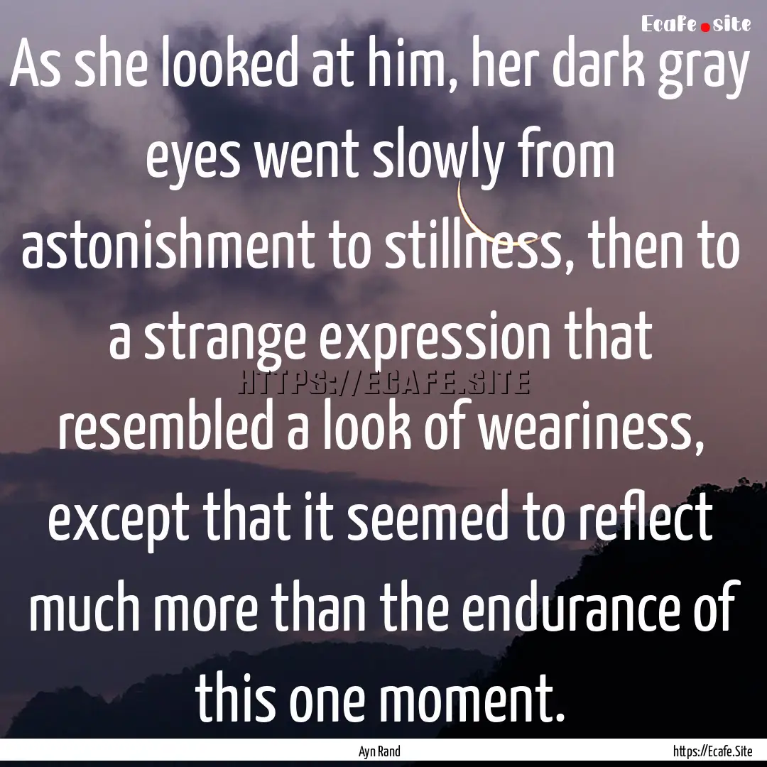 As she looked at him, her dark gray eyes.... : Quote by Ayn Rand