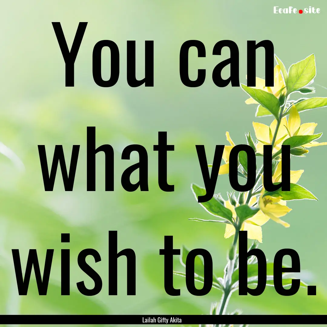 You can what you wish to be. : Quote by Lailah Gifty Akita