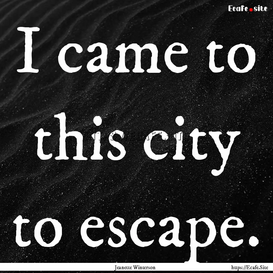 I came to this city to escape. : Quote by Jeanette Winterson