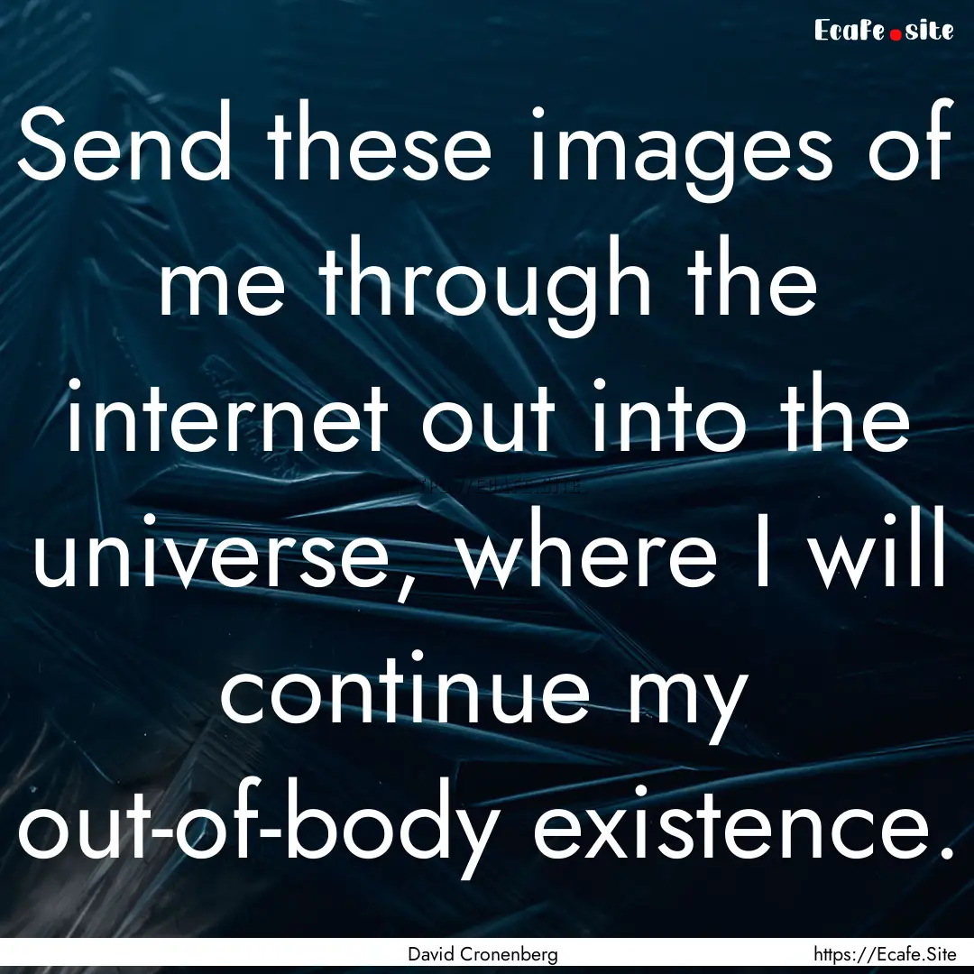 Send these images of me through the internet.... : Quote by David Cronenberg