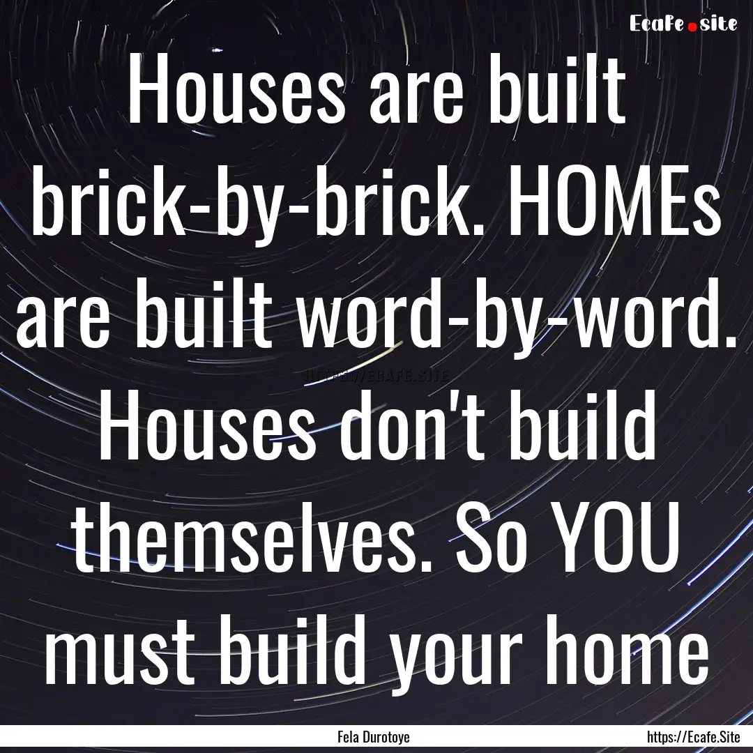 Houses are built brick-by-brick. HOMEs are.... : Quote by Fela Durotoye