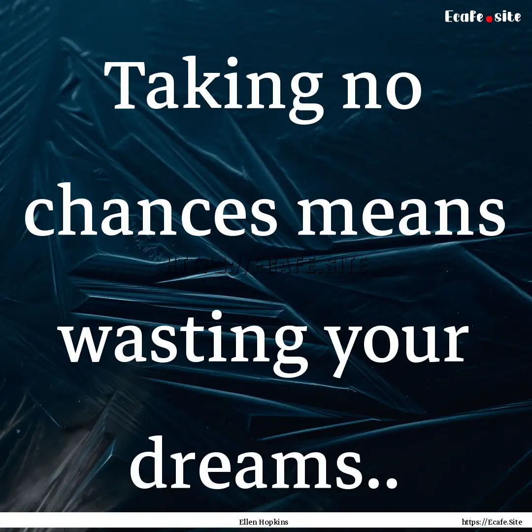 Taking no chances means wasting your dreams...... : Quote by Ellen Hopkins