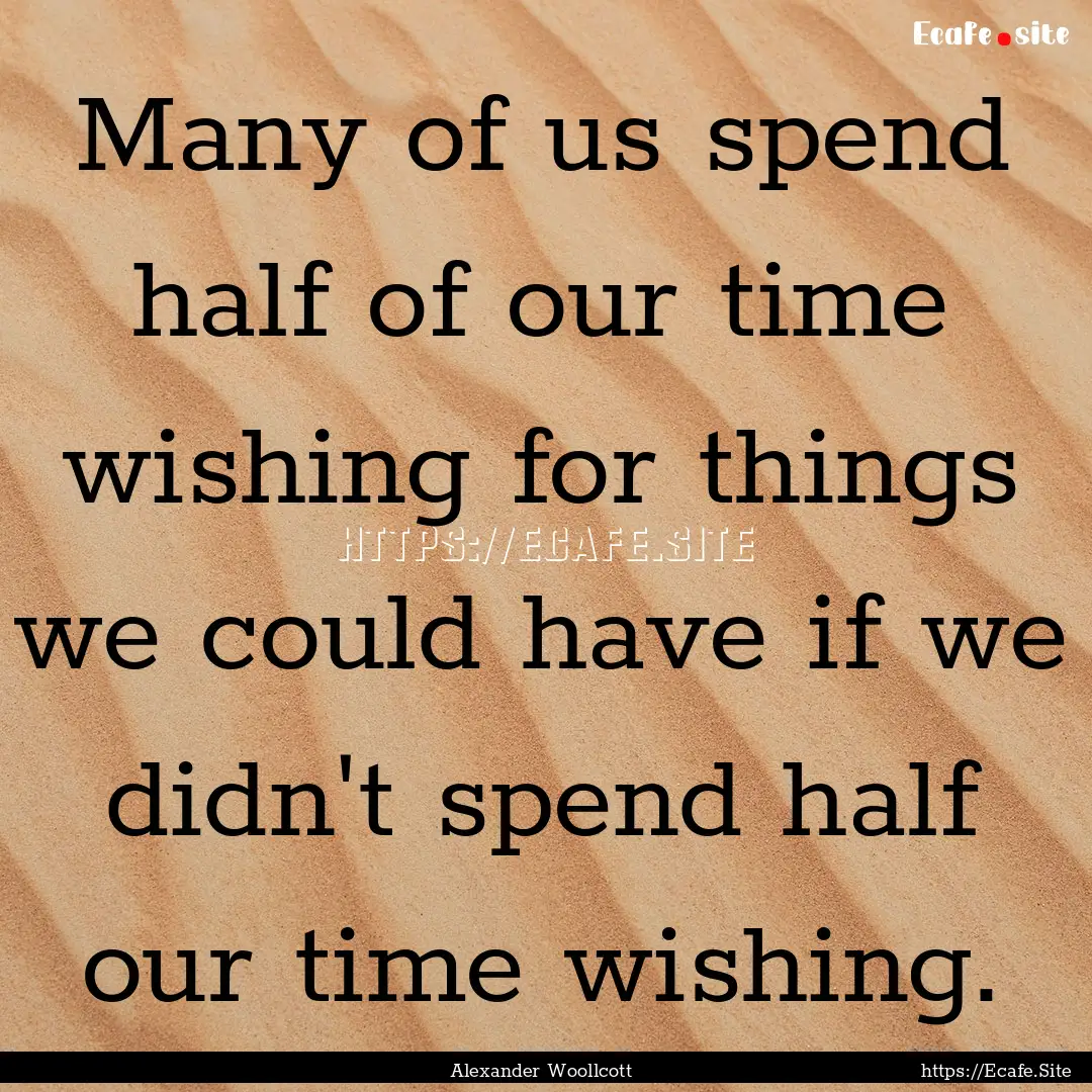 Many of us spend half of our time wishing.... : Quote by Alexander Woollcott