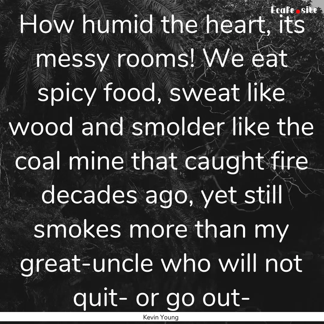 How humid the heart, its messy rooms! We.... : Quote by Kevin Young