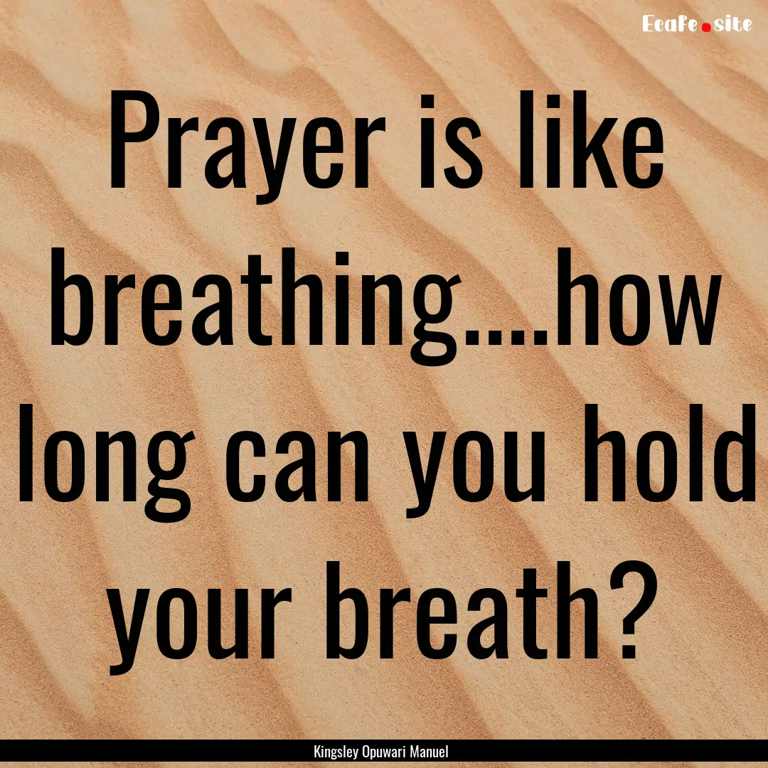 Prayer is like breathing....how long can.... : Quote by Kingsley Opuwari Manuel