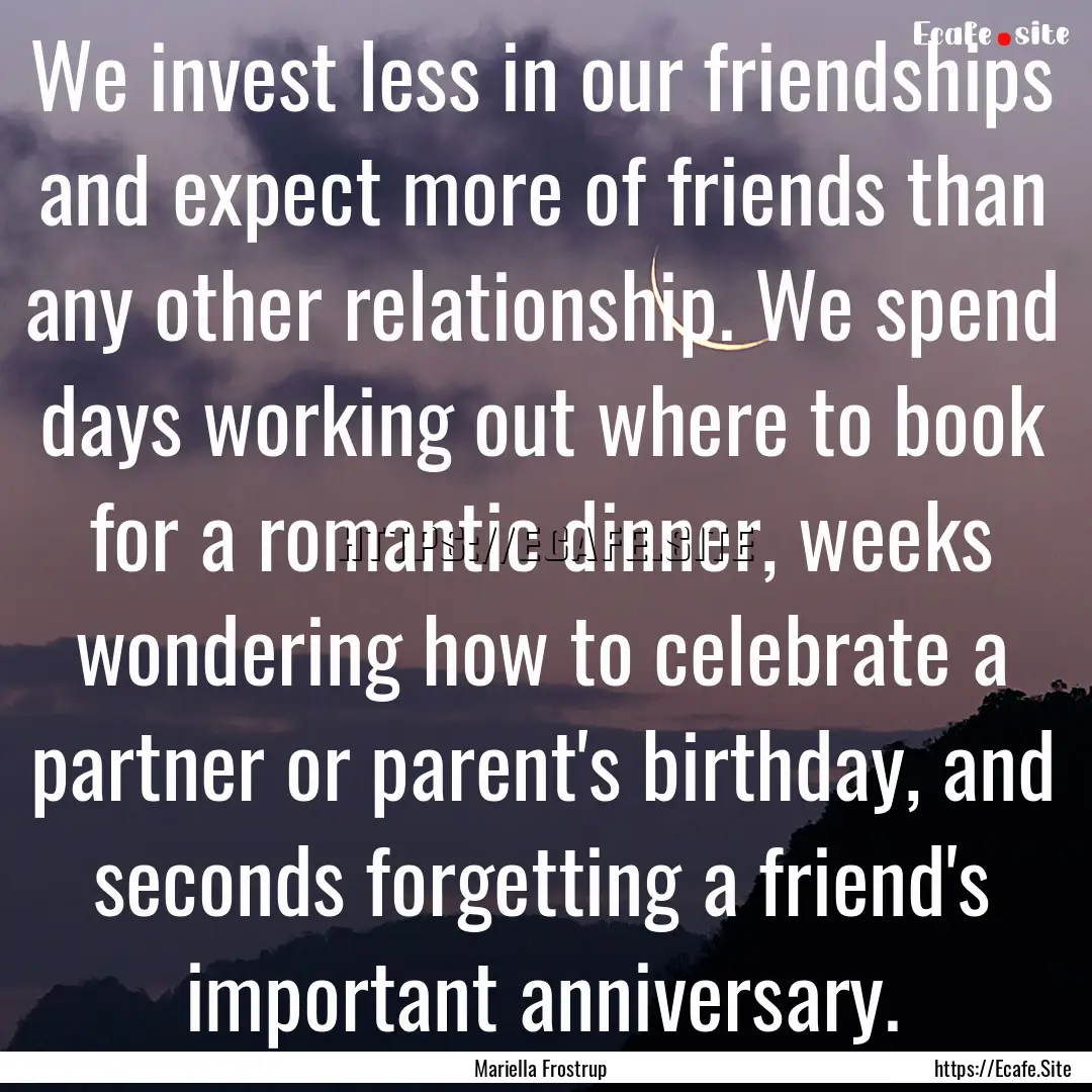 We invest less in our friendships and expect.... : Quote by Mariella Frostrup