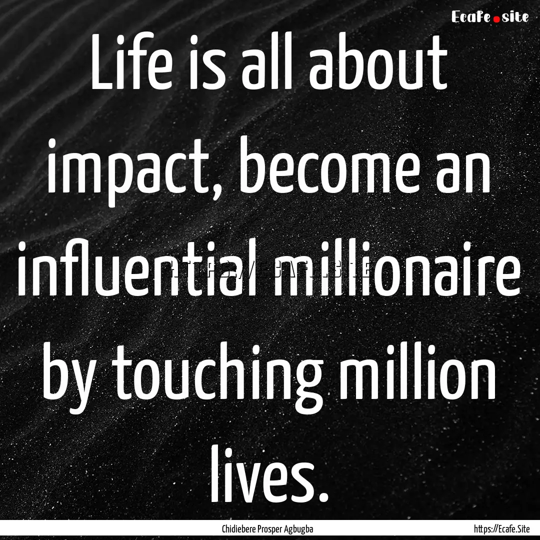 Life is all about impact, become an influential.... : Quote by Chidiebere Prosper Agbugba