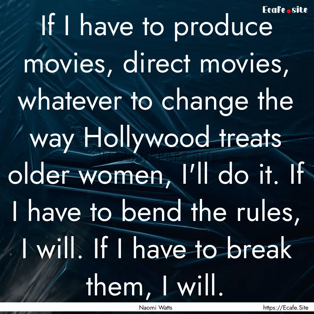 If I have to produce movies, direct movies,.... : Quote by Naomi Watts