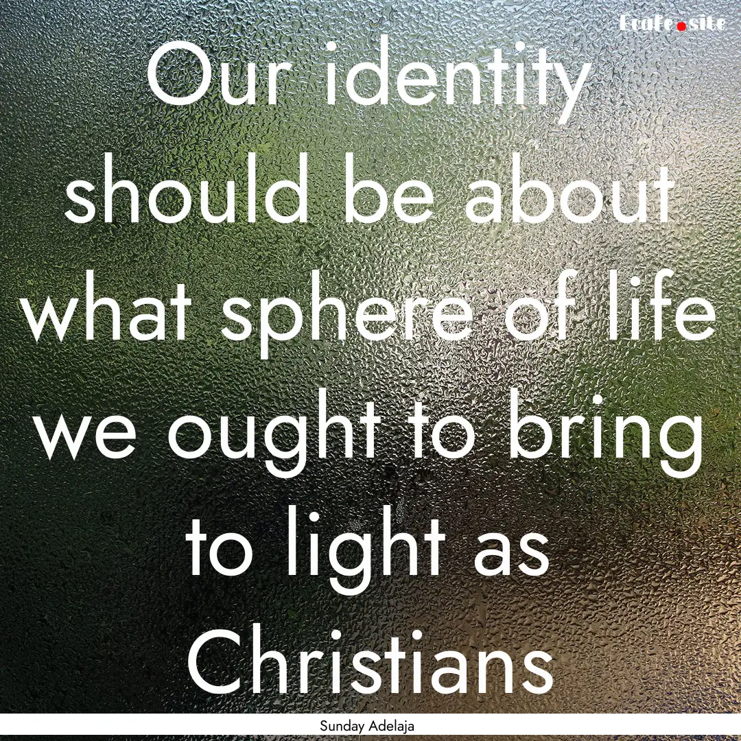 Our identity should be about what sphere.... : Quote by Sunday Adelaja