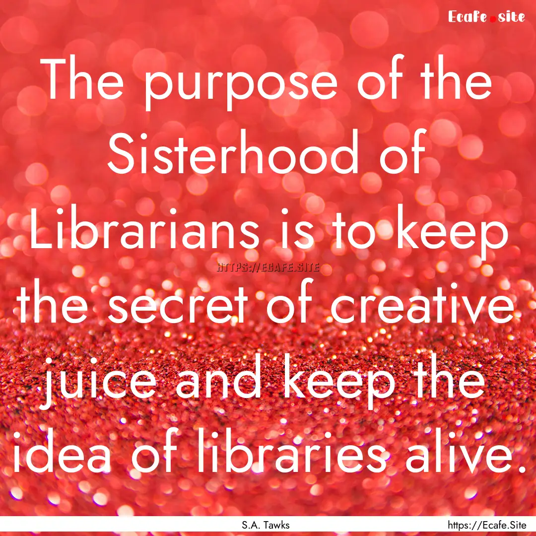 The purpose of the Sisterhood of Librarians.... : Quote by S.A. Tawks