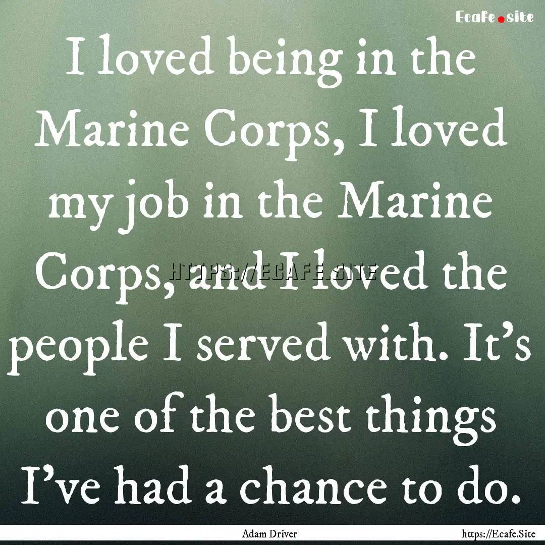 I loved being in the Marine Corps, I loved.... : Quote by Adam Driver