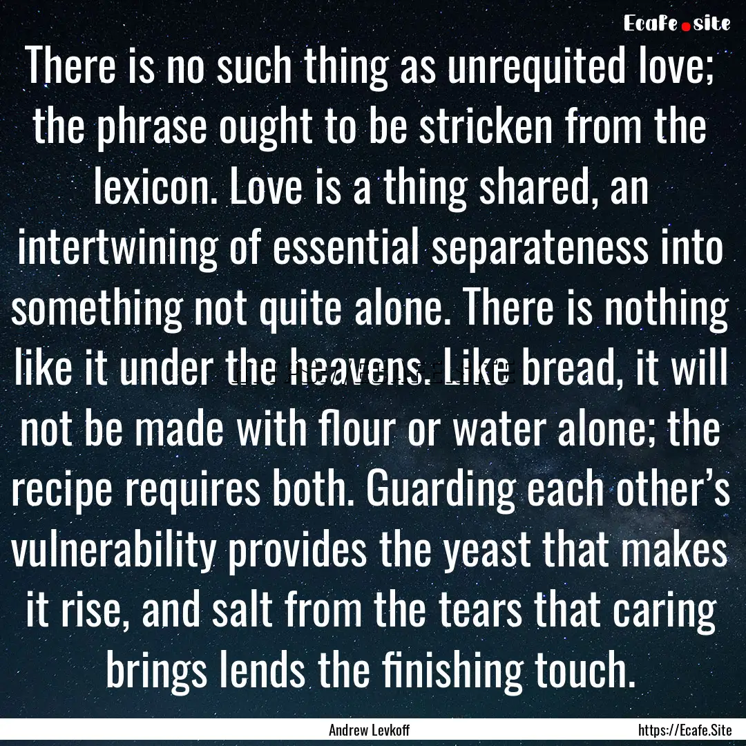 There is no such thing as unrequited love;.... : Quote by Andrew Levkoff