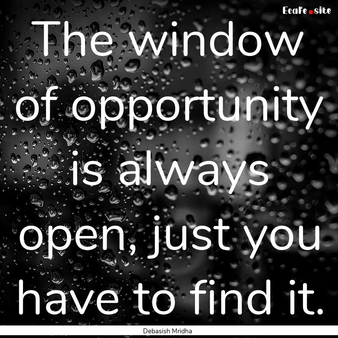 The window of opportunity is always open,.... : Quote by Debasish Mridha