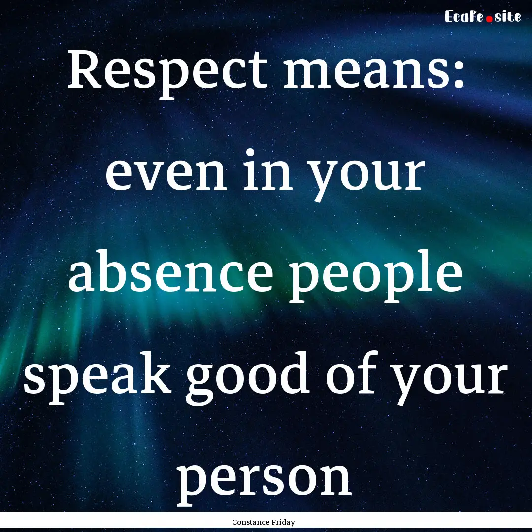 Respect means: even in your absence people.... : Quote by Constance Friday