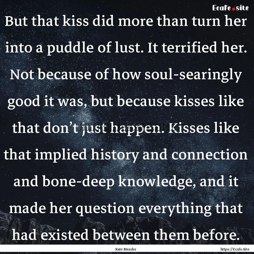 But that kiss did more than turn her into.... : Quote by Kate Meader