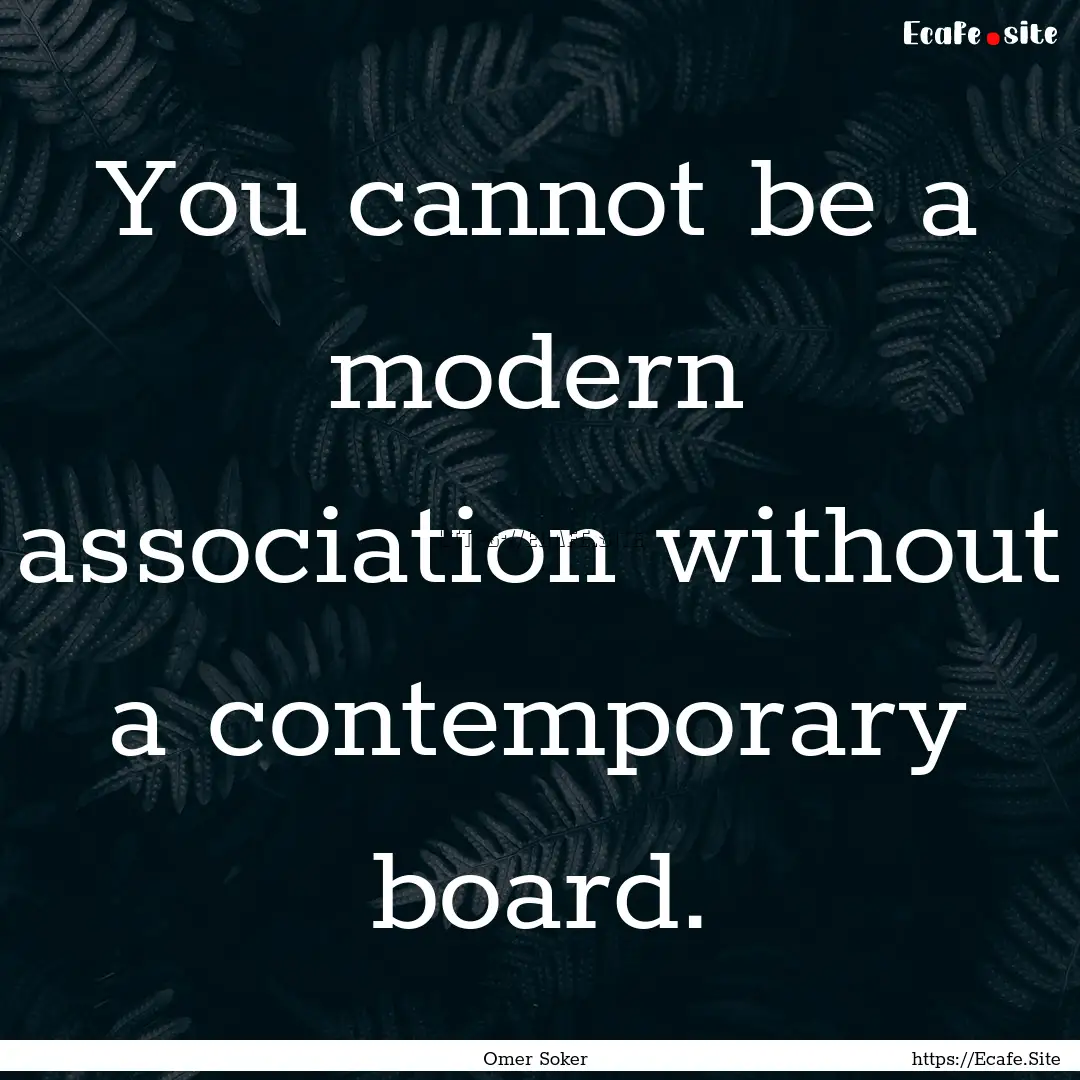 You cannot be a modern association without.... : Quote by Omer Soker