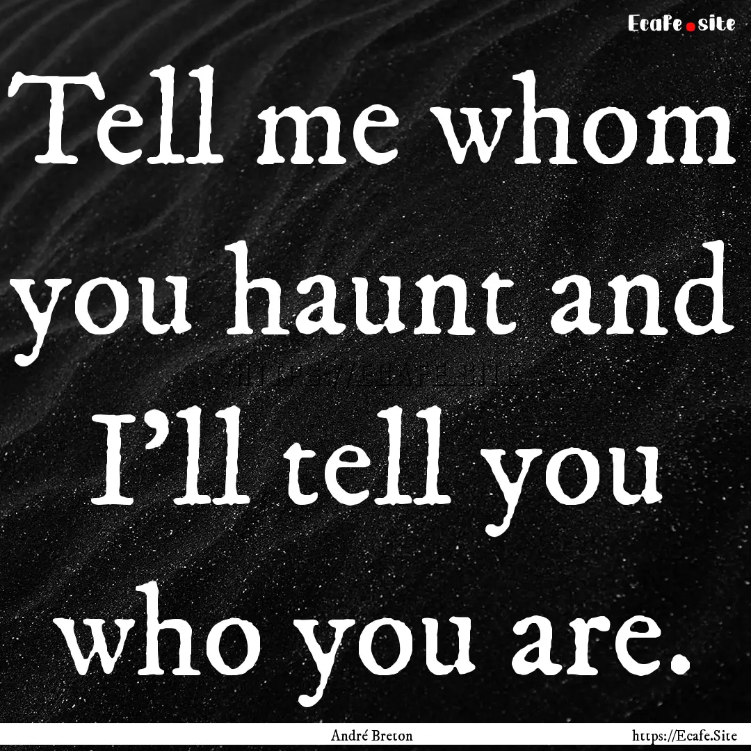 Tell me whom you haunt and I’ll tell you.... : Quote by André Breton