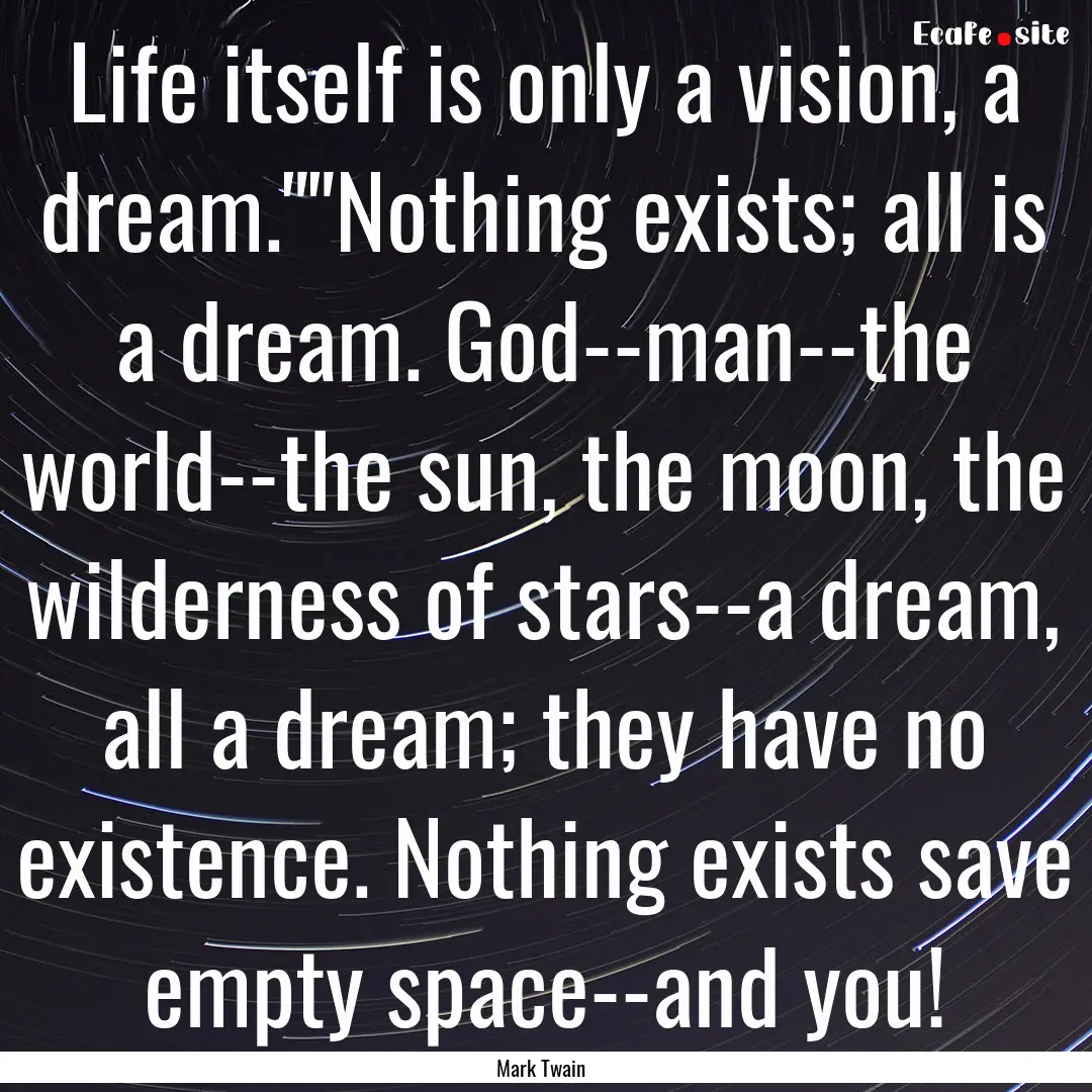 Life itself is only a vision, a dream.