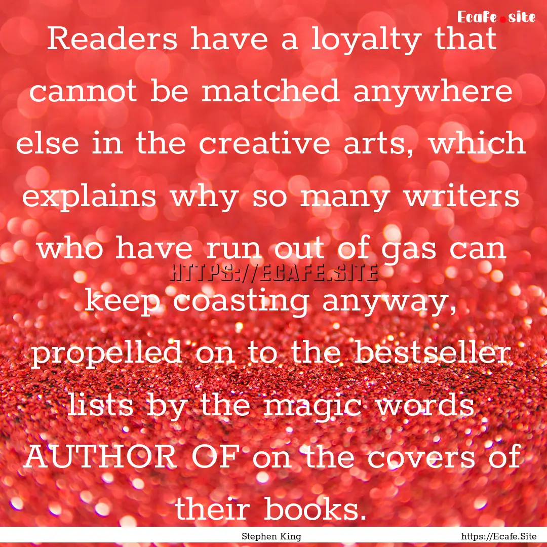 Readers have a loyalty that cannot be matched.... : Quote by Stephen King