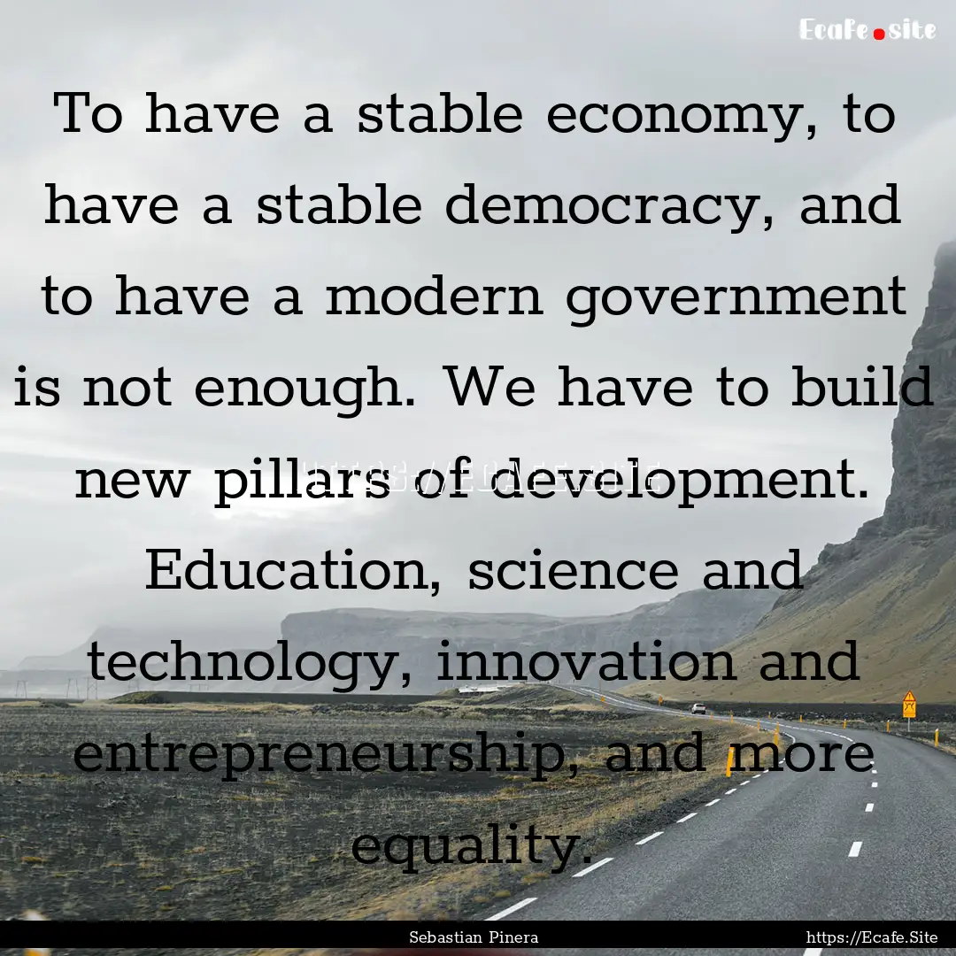 To have a stable economy, to have a stable.... : Quote by Sebastian Pinera