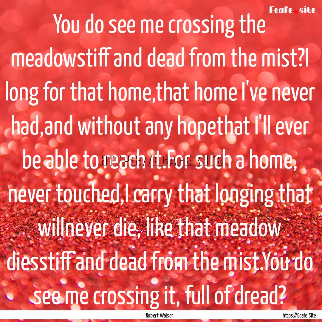 You do see me crossing the meadowstiff and.... : Quote by Robert Walser