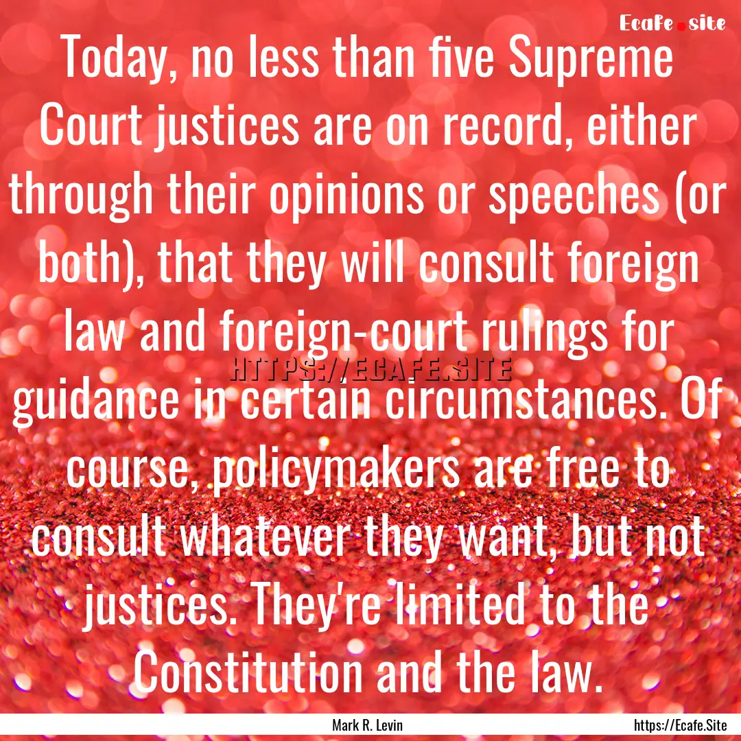 Today, no less than five Supreme Court justices.... : Quote by Mark R. Levin