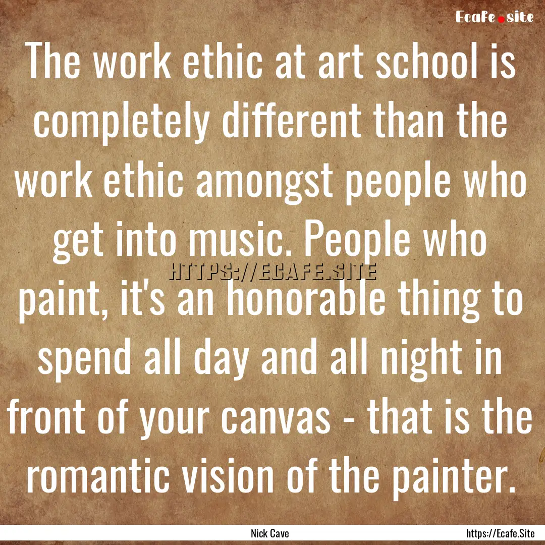 The work ethic at art school is completely.... : Quote by Nick Cave