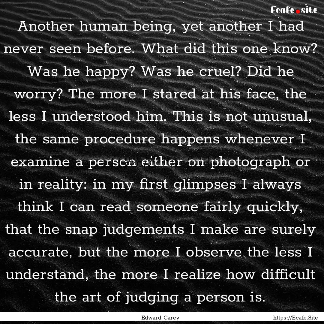 Another human being, yet another I had never.... : Quote by Edward Carey