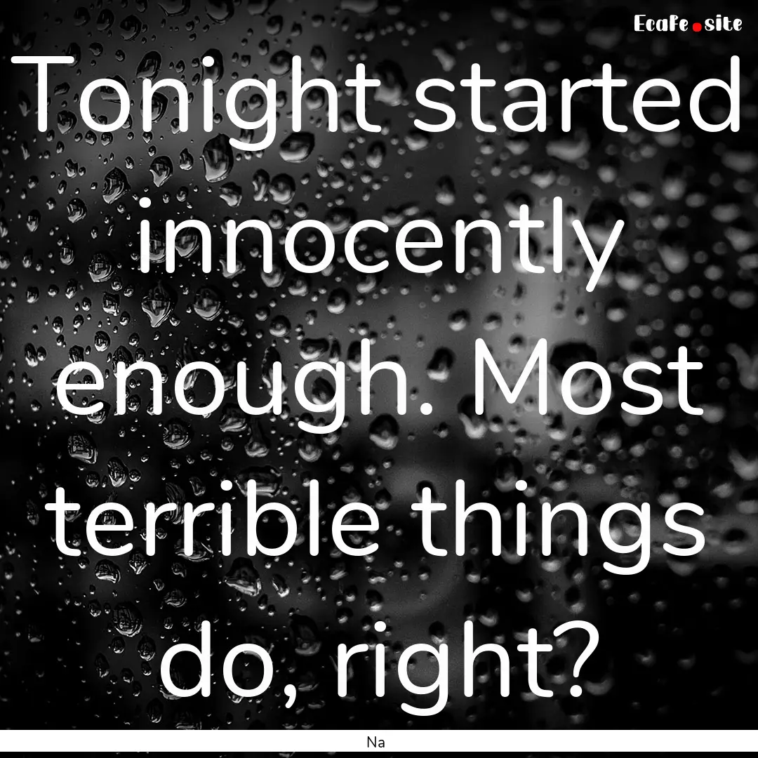 Tonight started innocently enough. Most terrible.... : Quote by Na