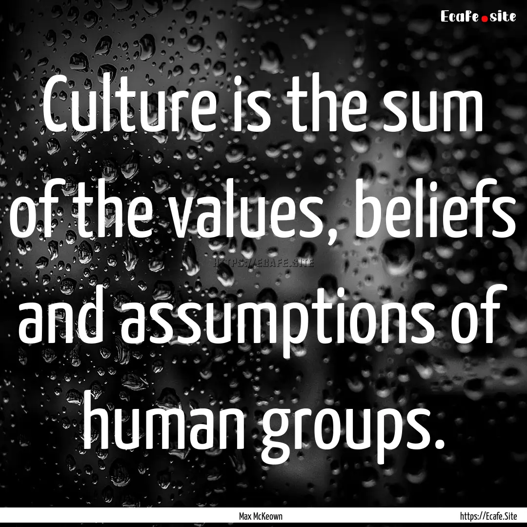 Culture is the sum of the values, beliefs.... : Quote by Max McKeown