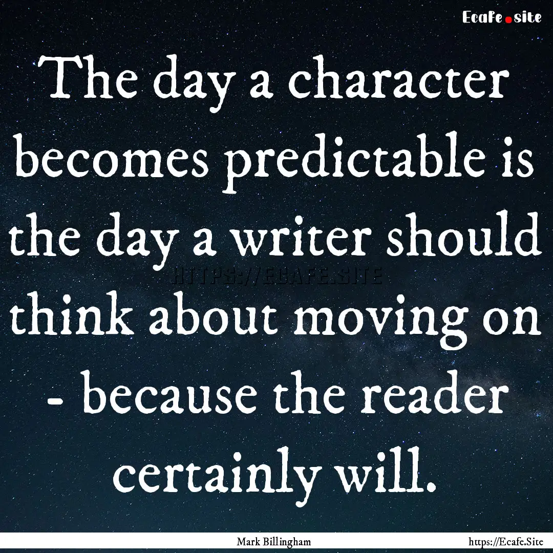 The day a character becomes predictable is.... : Quote by Mark Billingham