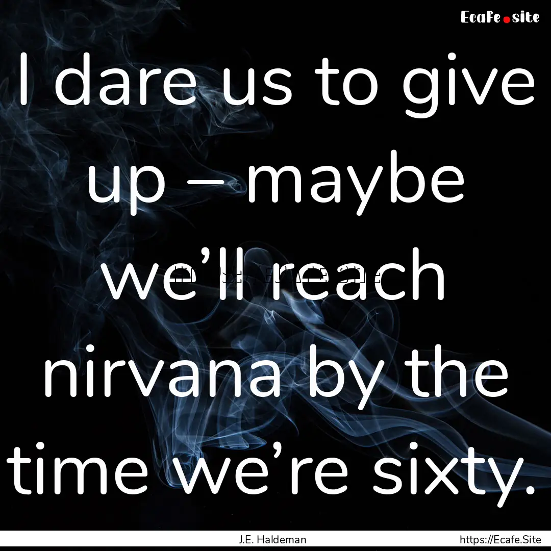 I dare us to give up – maybe we’ll reach.... : Quote by J.E. Haldeman