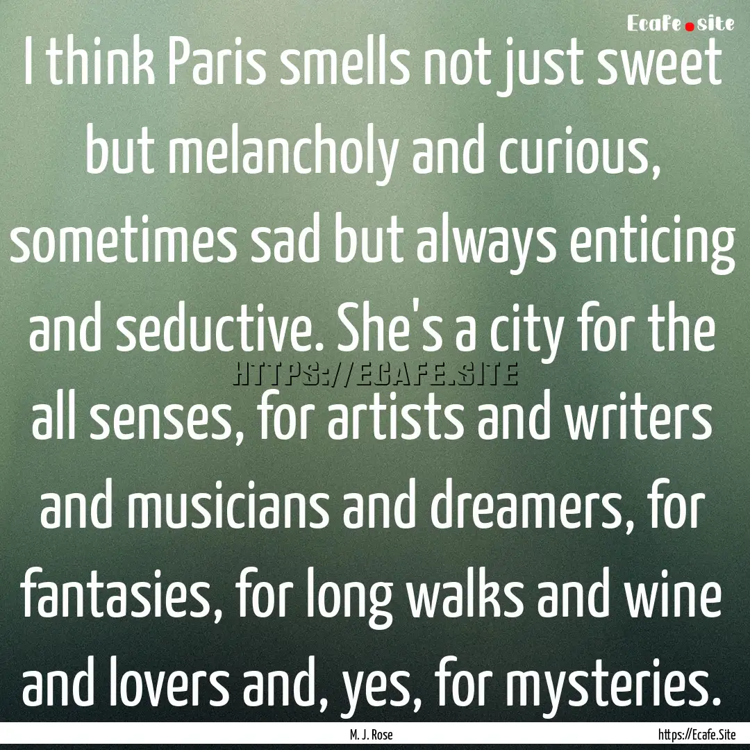 I think Paris smells not just sweet but melancholy.... : Quote by M. J. Rose