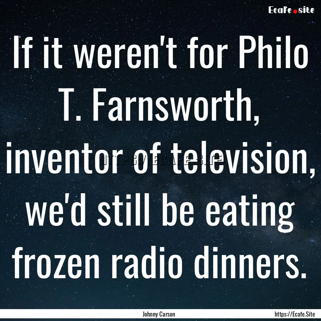 If it weren't for Philo T. Farnsworth, inventor.... : Quote by Johnny Carson