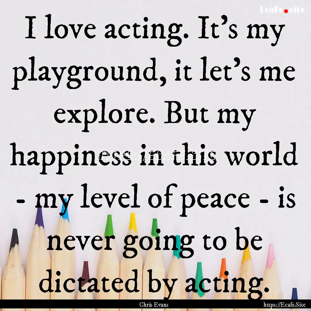 I love acting. It's my playground, it let's.... : Quote by Chris Evans