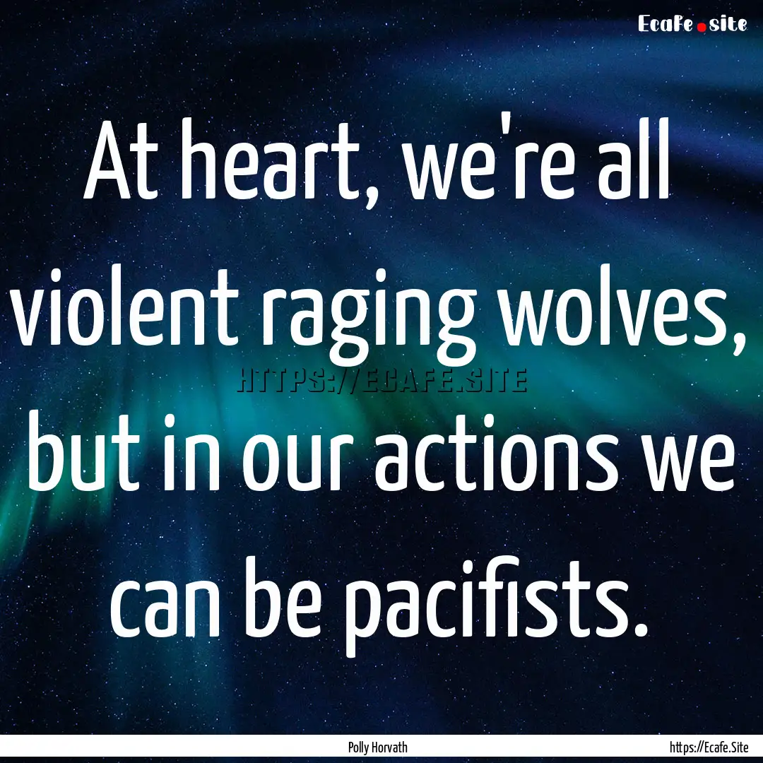 At heart, we're all violent raging wolves,.... : Quote by Polly Horvath