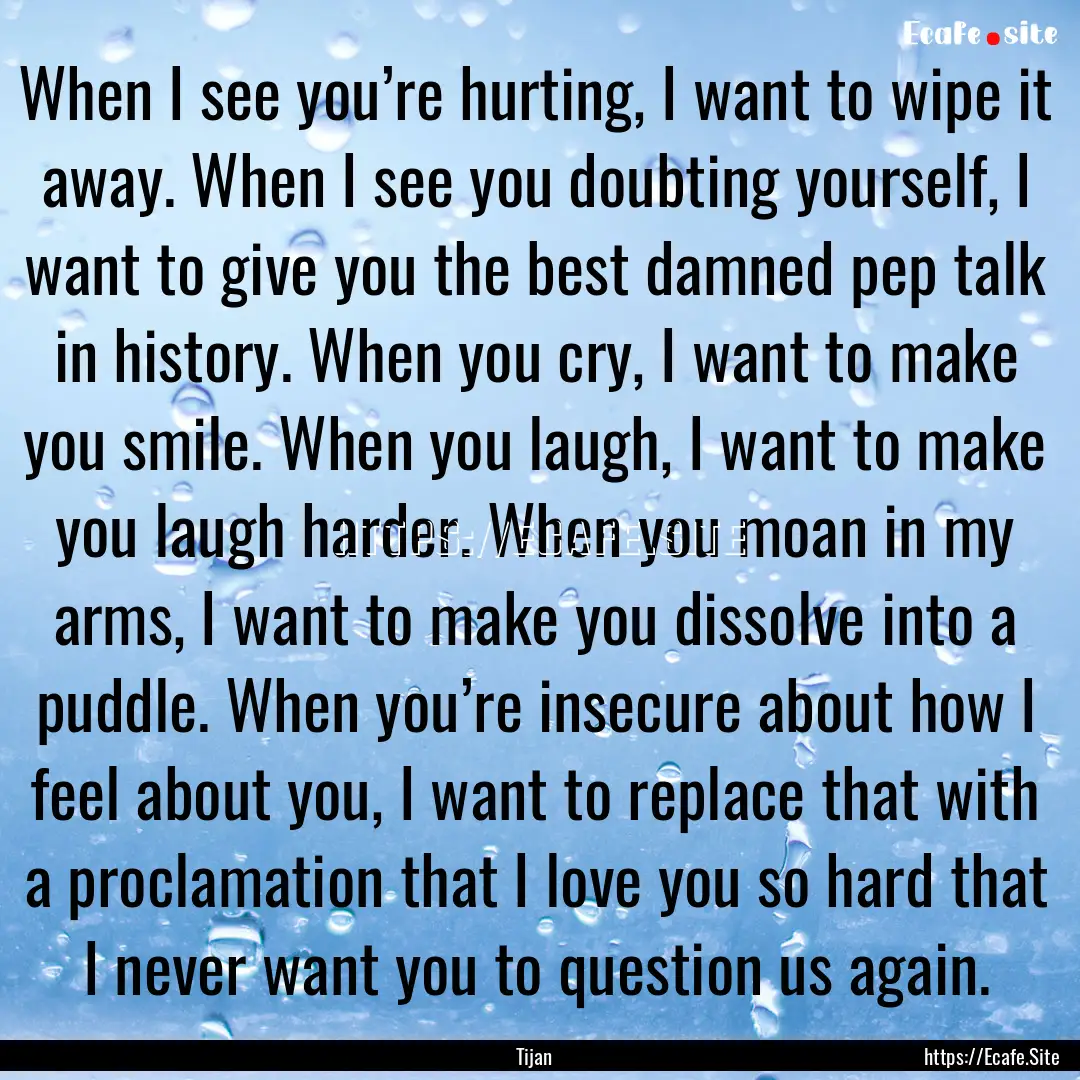 When I see you’re hurting, I want to wipe.... : Quote by Tijan