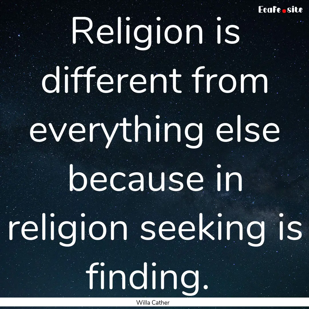 Religion is different from everything else.... : Quote by Willa Cather