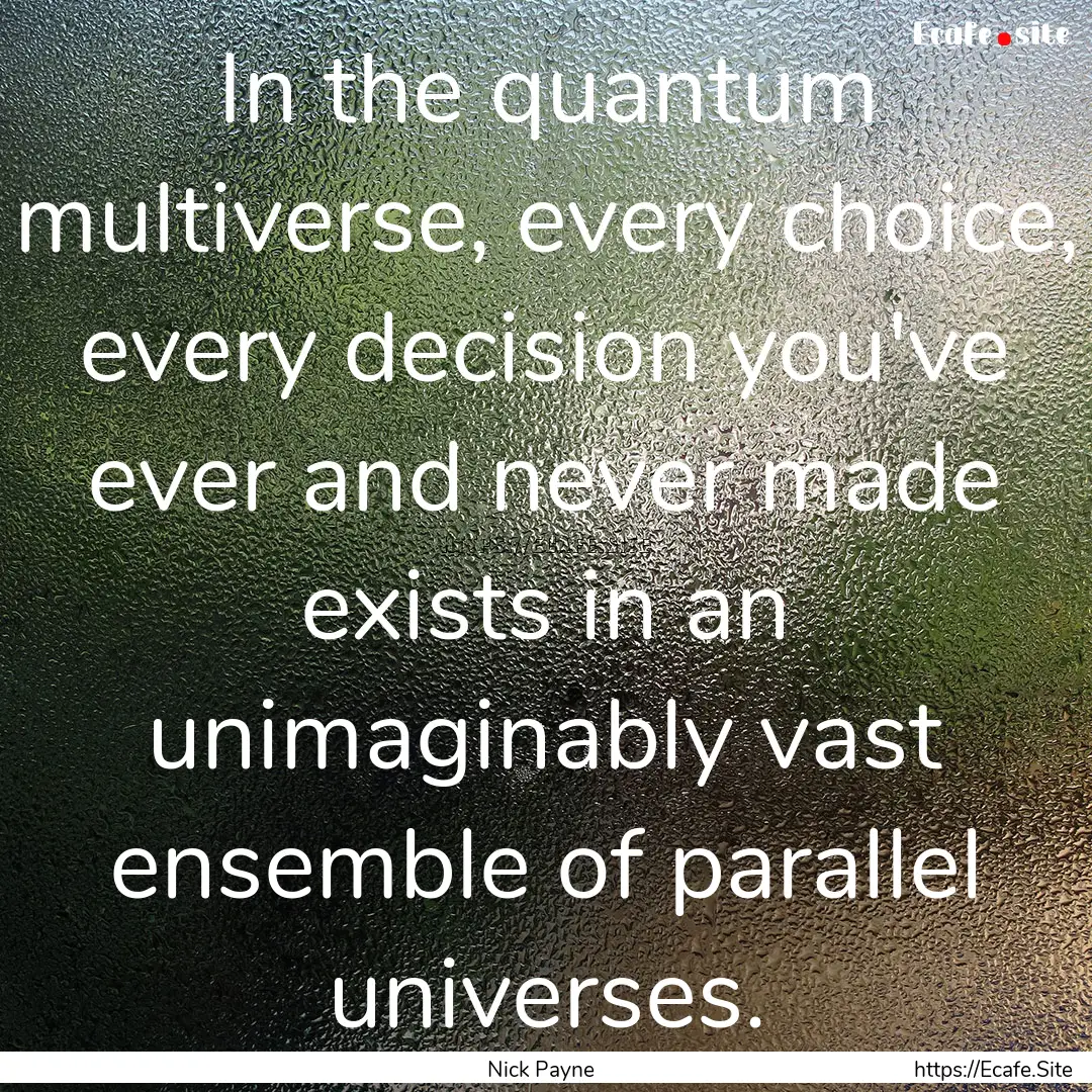 In the quantum multiverse, every choice,.... : Quote by Nick Payne