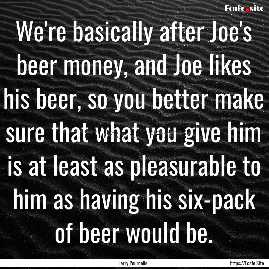 We're basically after Joe's beer money, and.... : Quote by Jerry Pournelle