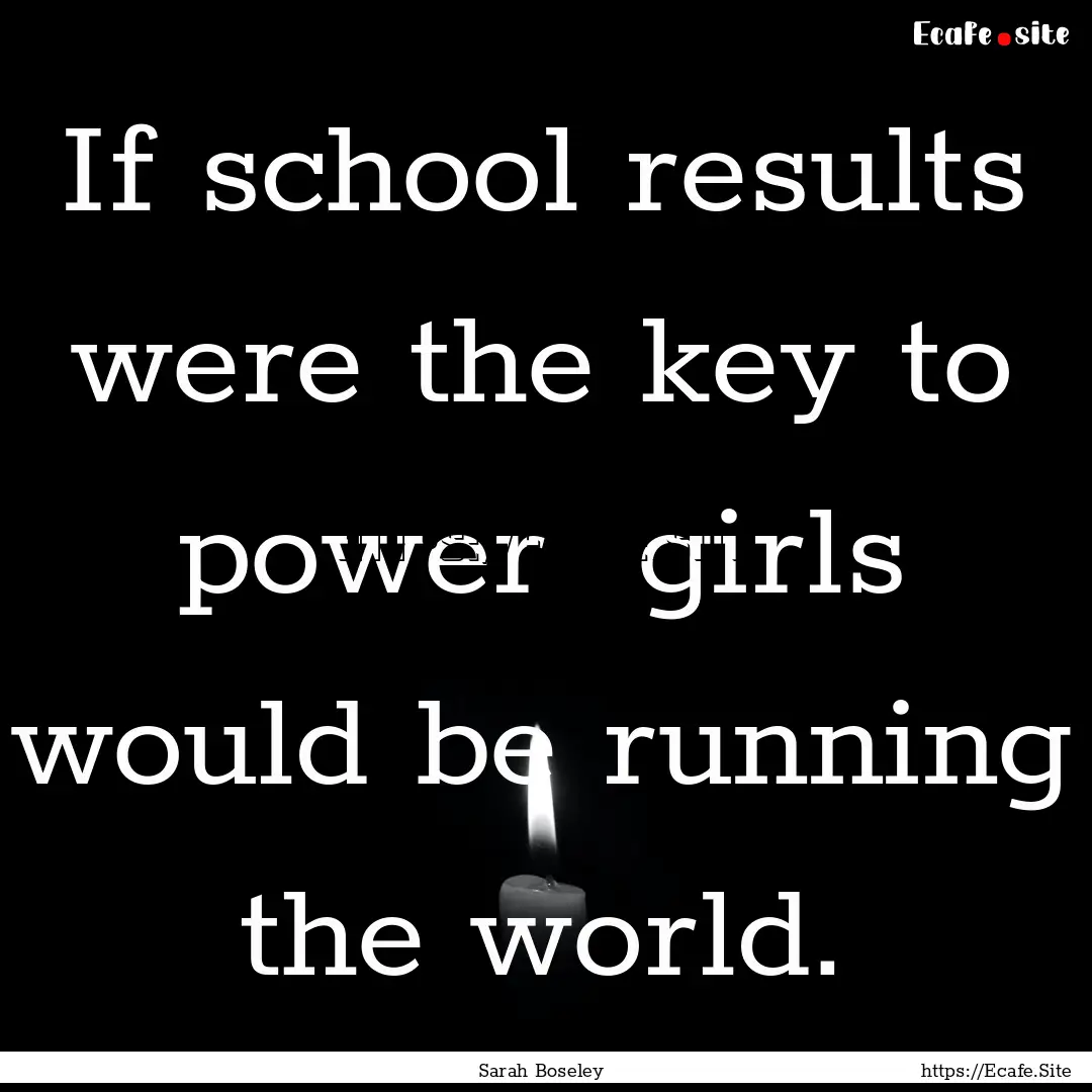 If school results were the key to power .... : Quote by Sarah Boseley