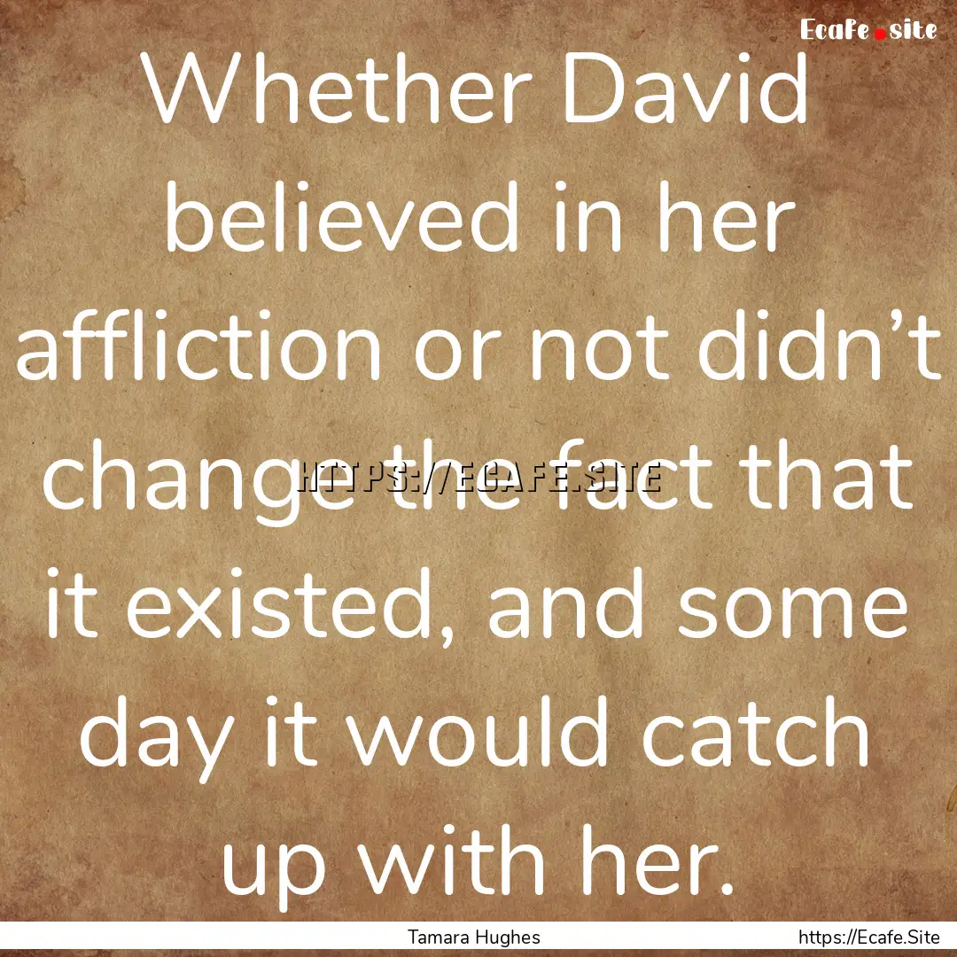 Whether David believed in her affliction.... : Quote by Tamara Hughes