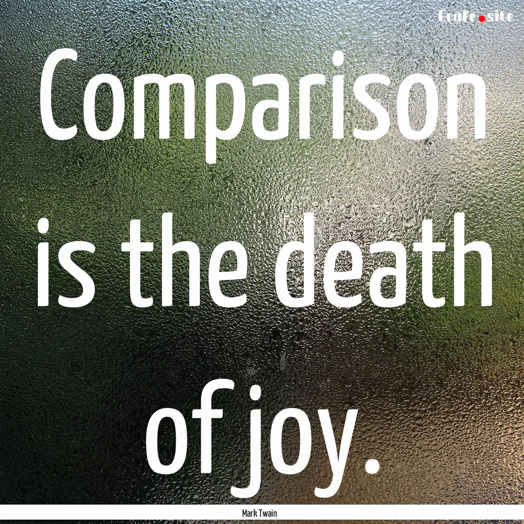 Comparison is the death of joy. : Quote by Mark Twain