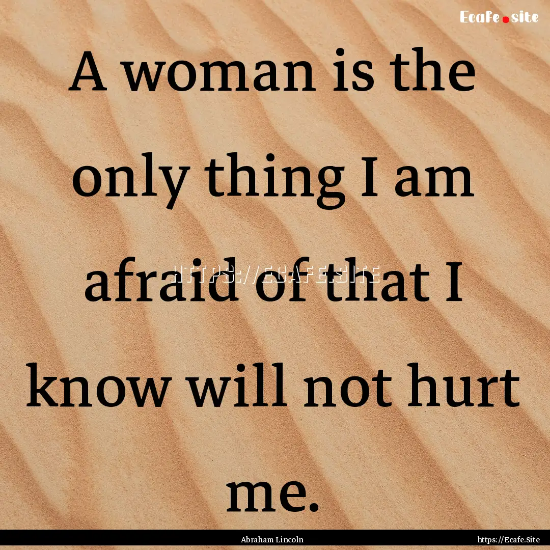 A woman is the only thing I am afraid of.... : Quote by Abraham Lincoln