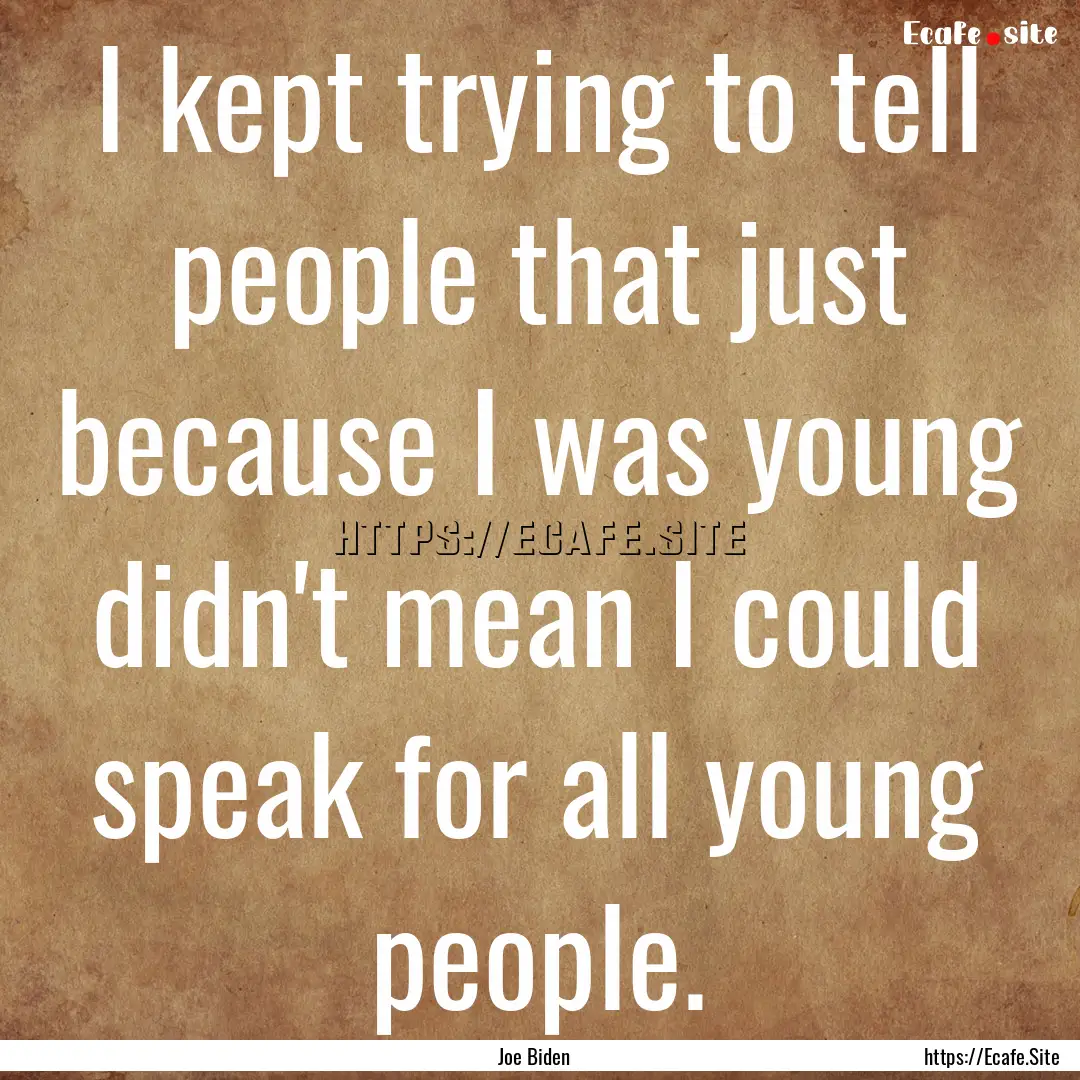 I kept trying to tell people that just because.... : Quote by Joe Biden