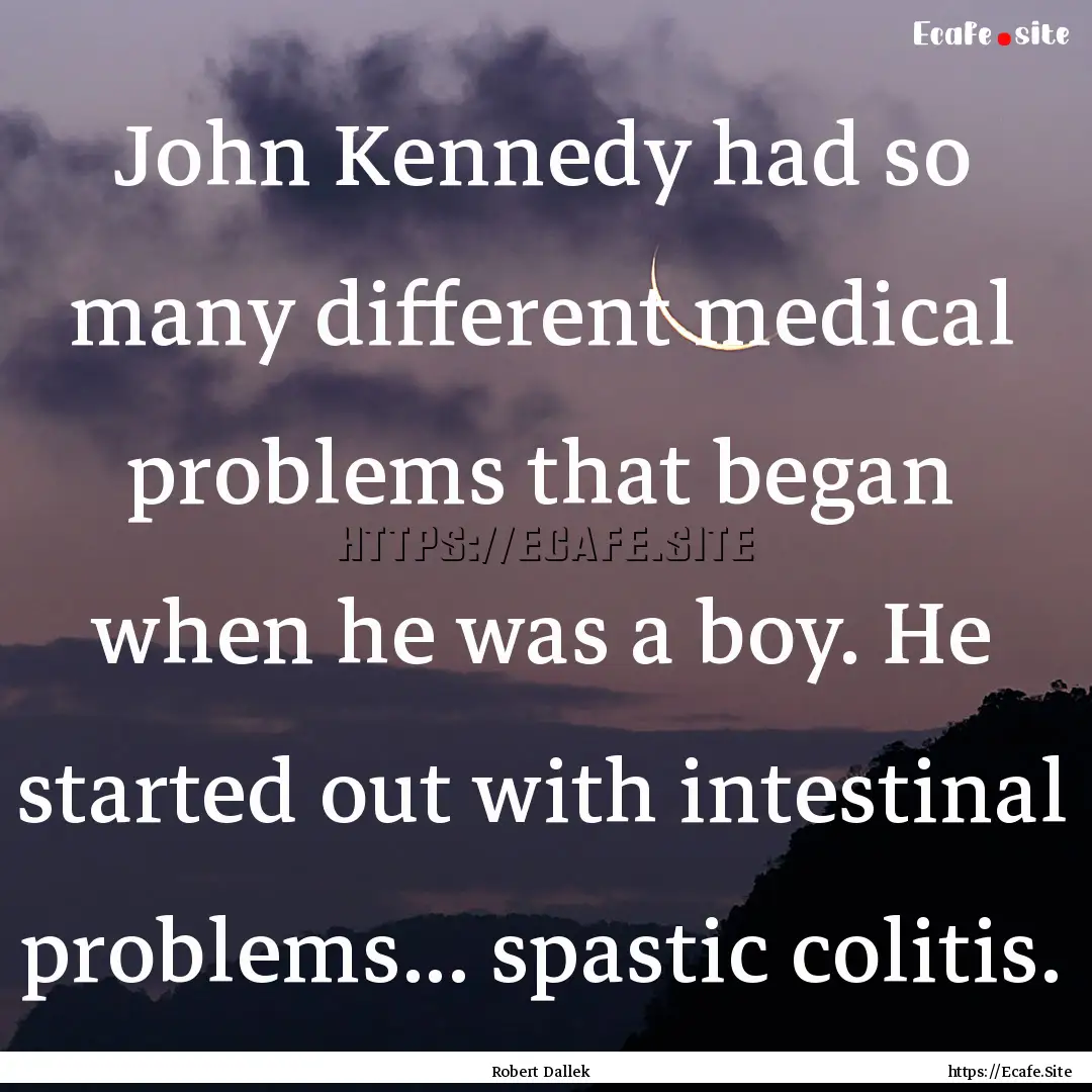 John Kennedy had so many different medical.... : Quote by Robert Dallek